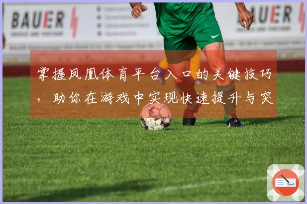 掌握凤凰体育平台入口的关键技巧，助你在游戏中实现快速提升与突破