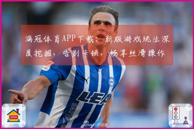 满冠体育APP下载：新版游戏玩法深度挖掘，告别卡顿，畅享丝滑操作技巧！
