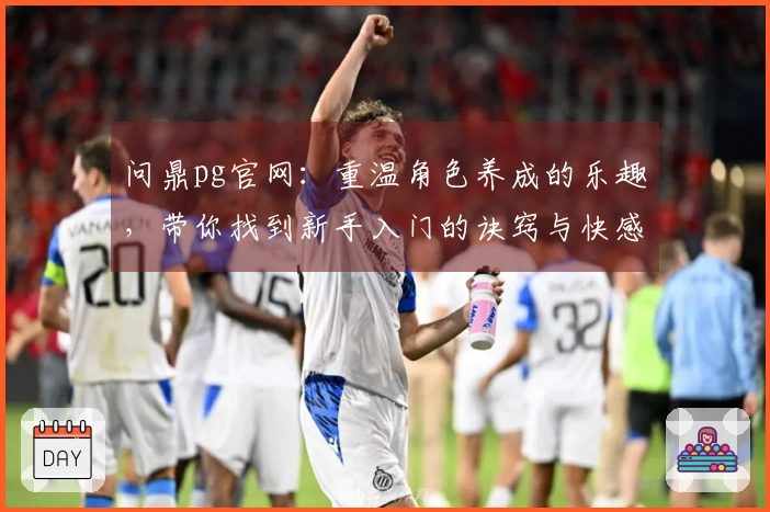 问鼎pg官网：重温角色养成的乐趣，带你找到新手入门的诀窍与快感