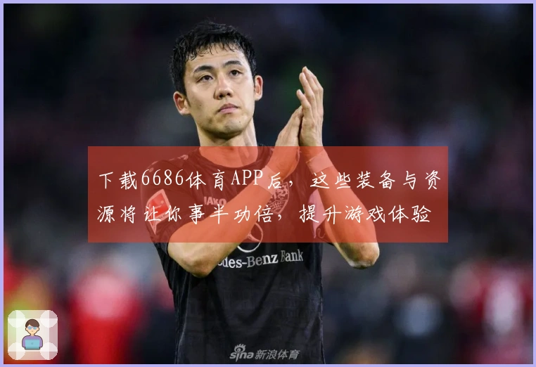 下载6686体育APP后，这些装备与资源将让你事半功倍，提升游戏体验！