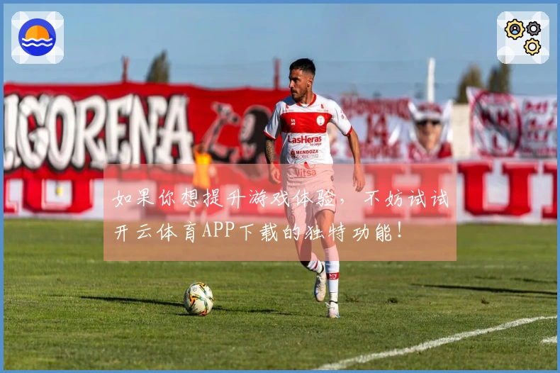 如果你想提升游戏体验，不妨试试开云体育APP下载的独特功能！
