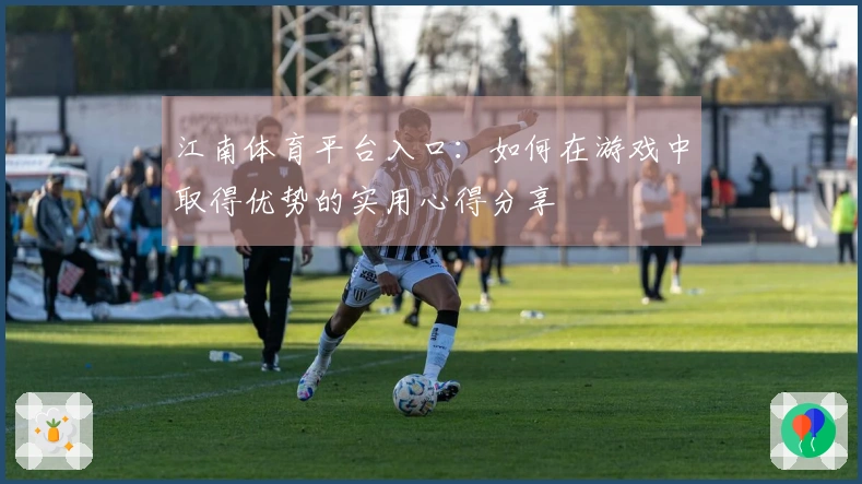 江南体育平台入口：如何在游戏中取得优势的实用心得分享