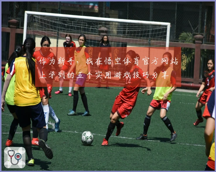 作为新手，我在悟空体育官方网站上学到的五个实用游戏技巧分享