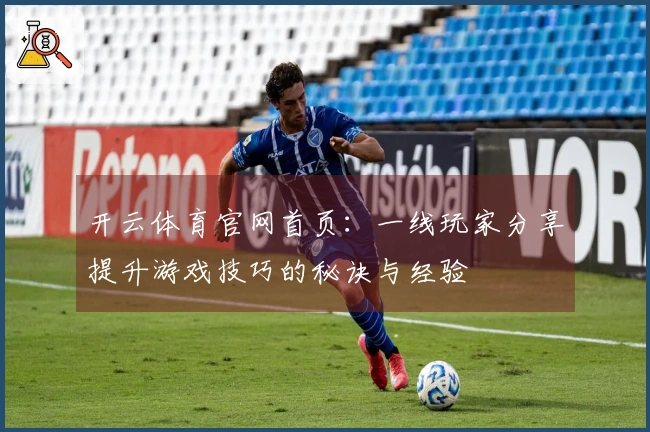 开云体育官网首页：一线玩家分享提升游戏技巧的秘诀与经验