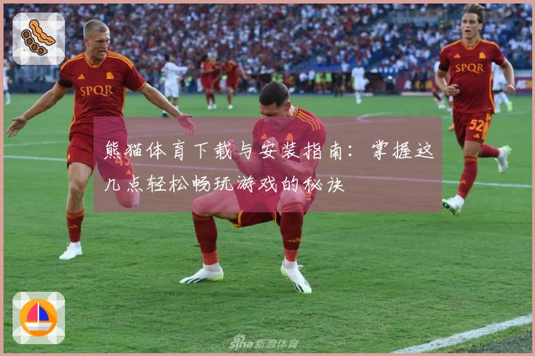 熊猫体育下载与安装指南：掌握这几点轻松畅玩游戏的秘诀