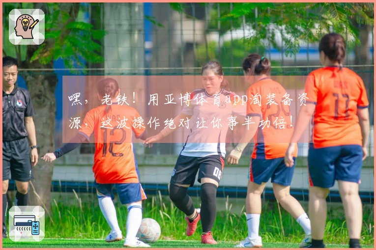 嘿，老铁！用亚博体育app淘装备资源，这波操作绝对让你事半功倍！