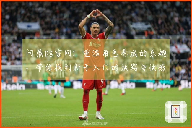 问鼎pg官网：重温角色养成的乐趣，带你找到新手入门的诀窍与快感