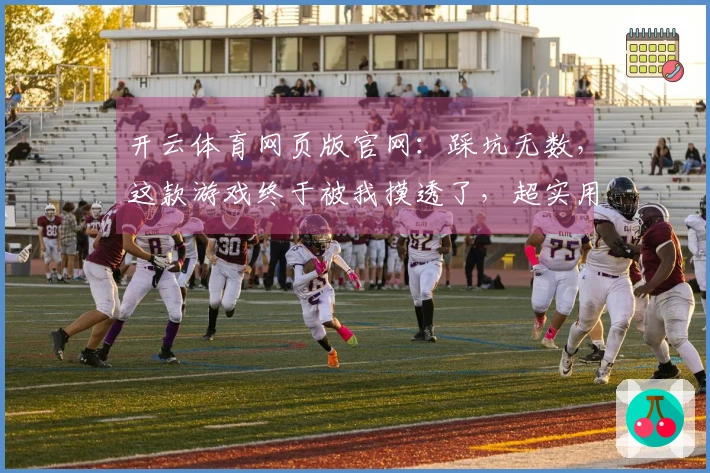 开云体育网页版官网：踩坑无数，这款游戏终于被我摸透了，超实用技巧分享！